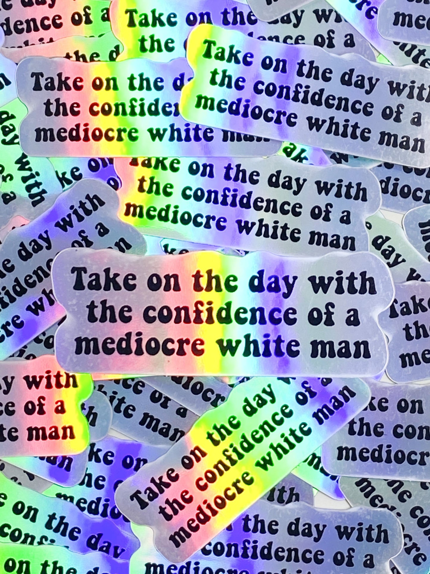 Take On The Day With The Confidence of a Mediocre White Man Holographic Vinyl Sticker