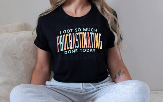 READY TO SHIP - I Got So Much Procrastinating Done Today Tee