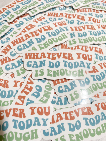 Whatever You Can Do Today Is Enough Vinyl Sticker